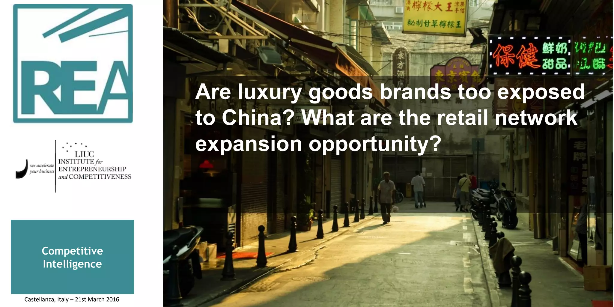 Competitive
Intelligence
Are luxury goods brands too exposed
to China? What are the retail network
expansion opportunity?
Castellanza, Italy – 21st March 2016
 