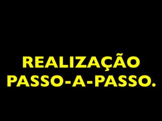 REALIZAÇÃO 
PASSO-A-PASSO.
 