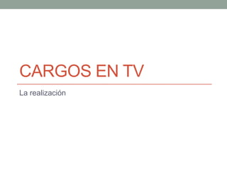 Cargos en tv La realización 