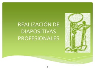 REALIZACIÓN DE
 DIAPOSITIVAS
PROFESIONALES



         1
 