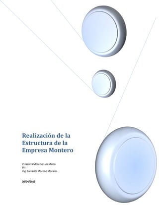 Realización de la
Estructura de la
Empresa Montero
VizacarraMoreno LuisMario
6ºJ
Ing.SalvadorMorenoMorales
20/04/2015
 