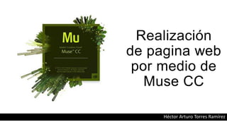 Realización
de pagina web
por medio de
Muse CC
Héctor Arturo Torres Ramírez
 
