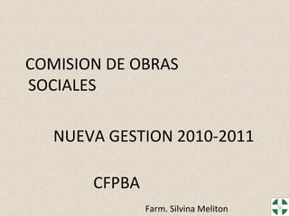 COMISION DE OBRAS  SOCIALES NUEVA GESTION 2010-2011   CFPBA  Farm. Silvina Meliton 