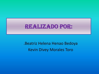 Realizado por:

.Beatriz Helena Henao Bedoya
  Kevin Divey Morales Toro
 