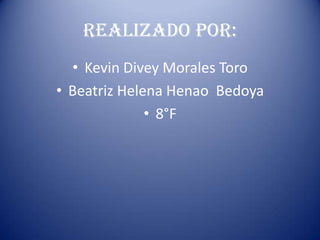 Realizado por:
• Kevin Divey Morales Toro
• Beatriz Helena Henao Bedoya
• 8°F
 