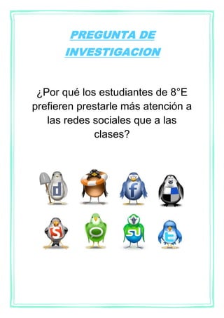 PREGUNTA DE
INVESTIGACION
¿Por qué los estudiantes de 8°E
prefieren prestarle más atención a
las redes sociales que a las
clases?
 
