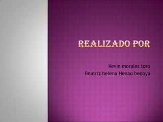 Kevin morales toro
Beatriz helena Henao bedoya
 