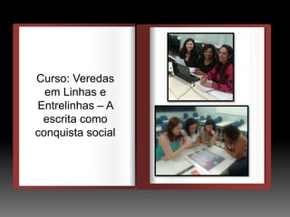 DEDEDE
O
Curso: Veredas
em Linhas e
Entrelinhas – A
escrita como
conquista social
 
