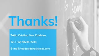 Thanks!
Tátia Cristina Vaz Caldeira
Tel.: (12) 98230-2708
E-mail: tatiacaldeira@gmail.com
 