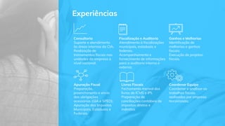 Experiências
Consultoria
Suporte e atendimento
às áreas internas da CIA;
Realização de
treinamentos fiscais nas
unidades da empresa a
nível nacional.
Fiscalização e Auditoria
Atendimento à fiscalizações
municipais, estaduais e
federais;
Acompanhamento e
fornecimento de informações
para a auditoria interna e
externa;
Ganhos e Melhorias
Identificação de
melhorias e ganhos
fiscais;
Execução de projetos
fiscais.
Apuração Fiscal
Preparação,
preenchimento e envio
das obrigações
acessórias (GIA e SPED);
Apuração dos Impostos
Municipais, Estaduais e
Federais.
Livros Fiscais
Fechamento mensal dos
livros de ICMS e IPI;
Preparação de
conciliações contábeis de
impostos diretos e
indiretos
Coordenar Equipe
Coordenar e analisar os
trabalhos fiscais
realizados por empresa
terceirizada;
 