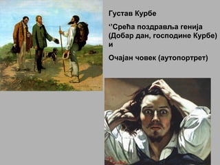 Густав Курбе
‘’Срећа поздравља генија
(Добар дан, господине Курбе)
и
Очајан човек (аутопортрет)
 