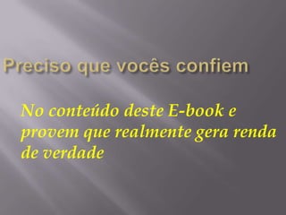 No conteúdo deste E-book e
provem que realmente gera renda
de verdade
 