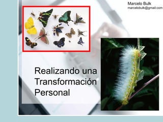 Marcelo Bulk
                 marcelobulk@gmail.com




Realizando una
Transformación
Personal
 