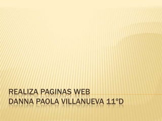 REALIZA PAGINAS WEB
DANNA PAOLA VILLANUEVA 11ºD
 