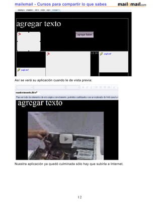 mailxmail - Cursos para compartir lo que sabes




Así se verá su aplicación cuando le de vista previa:




Nuestra aplicación ya quedó culminada sólo hay que subirla a Internet.




                                          12
 
