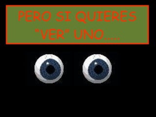 PERO SI QUIERES “VER” UNO..... 