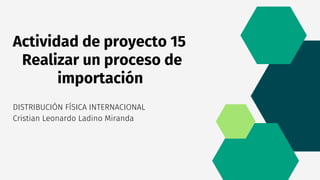 Actividad de proyecto 15
Realizar un proceso de
importación
DISTRIBUCIÓN FÍSICA INTERNACIONAL
Cristian Leonardo Ladino Miranda
 