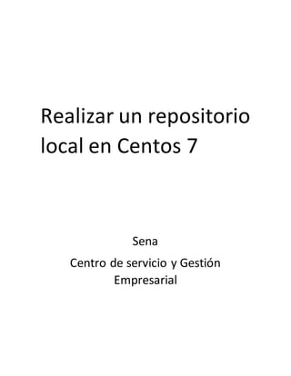 Realizar un repositorio
local en Centos 7
Sena
Centro de servicio y Gestión
Empresarial
 