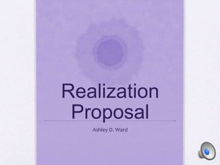 Realization
Proposal
Ashley D. Ward
 