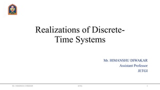 Realizations of Discrete-
Time Systems
Mr. HIMANSHU DIWAKAR
Assistant Professor
JETGI
Mr. HIMANSHU DIWAKAR JETGI 1
 