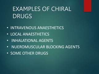EXAMPLES OF CHIRAL
DRUGS
• INTRAVENOUS ANAESTHETICS
• LOCAL ANAESTHETICS
• INHALATIONAL AGENTS
• NUEROMUSCULAR BLOCKING AGENTS
• SOME OTHER DRUGS
 