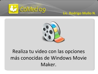Realiza tu video con las opciones más conocidas de Windows Movie Maker. Lic. Rodrigo Mullo N . 