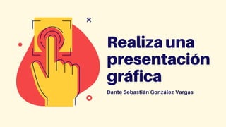 Realiza una
presentación
gráfica
Dante Sebastián González Vargas
 