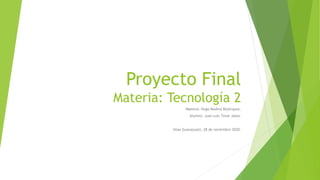 Proyecto Final
Materia: Tecnología 2
Maestro: Hugo Medina Bojórquez.
Alumno: Juan Luis Tovar Jasso.
Silao Guanajuato, 28 de noviembre 2020.
 