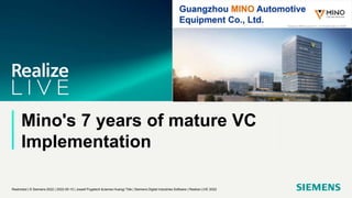 Mino's 7 years of mature VC
Implementation
Restricted | © Siemens 2022 | 2022-05-10 | Jossef Pugatsch &James Huang| Title | Siemens Digital Industries Software | Realize LIVE 2022
 