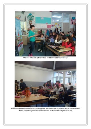 After the interactive theoretical part followed the workshops
The pupils were divided into groups and given materials, that otherwise would been thrown,
to do something innovative and creative that would have practical use
 