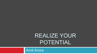 REALIZE YOUR
POTENTIAL
Amit Arora
 