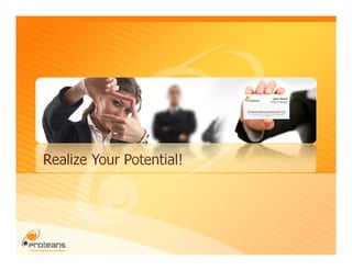 Realize Your Potential!




                          © Copyright 2008, Proteans Software Solutions Pvt. Ltd. All Rights reserved
 