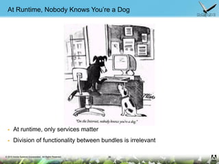 © 2010 Adobe Systems Incorporated. All Rights Reserved.
At Runtime, Nobody Knows You’re a Dog
 At runtime, only services ...
