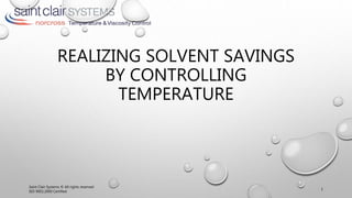 REALIZING SOLVENT SAVINGS
BY CONTROLLING
TEMPERATURE
Saint Clair Systems © All rights reserved
ISO 9001:2000 Certified
1
 