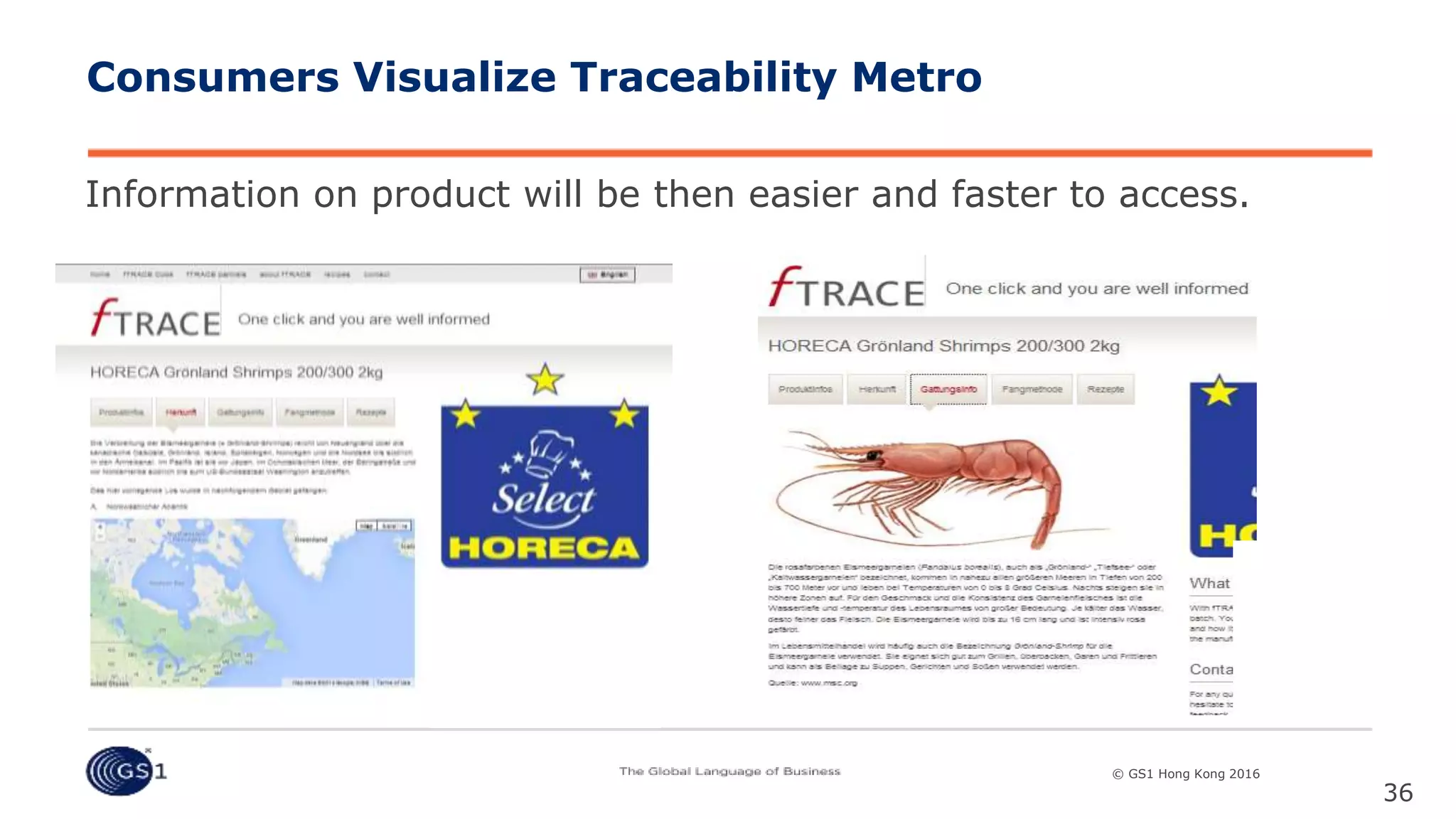 © GS1 [Country] 2015© GS1 Hong Kong 2016© GS1 Hong Kong 2016
Information on product will be then easier and faster to access.
36
Consumers Visualize Traceability Metro
 