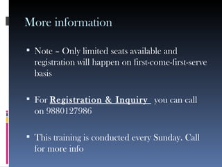 More information Note – Only limited seats available and registration will happen on first-come-first-serve basis For  Registration & Inquiry  you can call on 9880127986 This training is conducted every Sunday. Call for more info 