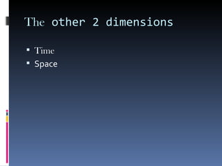 The  other 2 dimensions Time Space 