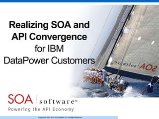Copyright © 2001-2013 SOA Software, Inc. All Rights Reserved.Copyright © 2001-2013 SOA Software, Inc. All Rights Reserved.
Realizing SOA and
API Convergence
for IBM
DataPower Customers
 