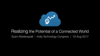 Realizing the Potential of a Connected World
Syam Madanapalli | Indian Technology Congress | 10-Aug-2017
 