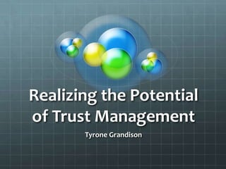 Realizing the Potential
of Trust Management
       Tyrone Grandison
 