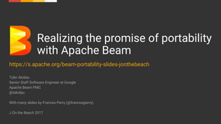 1
Realizing the promise of portability
with Apache Beam
https://s.apache.org/beam-portability-slides-jonthebeach
Tyler Akidau
Senior Staff Software Engineer at Google
Apache Beam PMC
@takidau
With many slides by Frances Perry (@francesjperry)
J On the Beach 2017
 