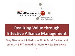 Realizing Value through Effective Alliance Management May 30 – June 1  ♦ Radisson Blu ♦ Basel, Switzerland June 1 – 2 ♦ The Heldrich Hotel ♦ New Brunswick, NJ 