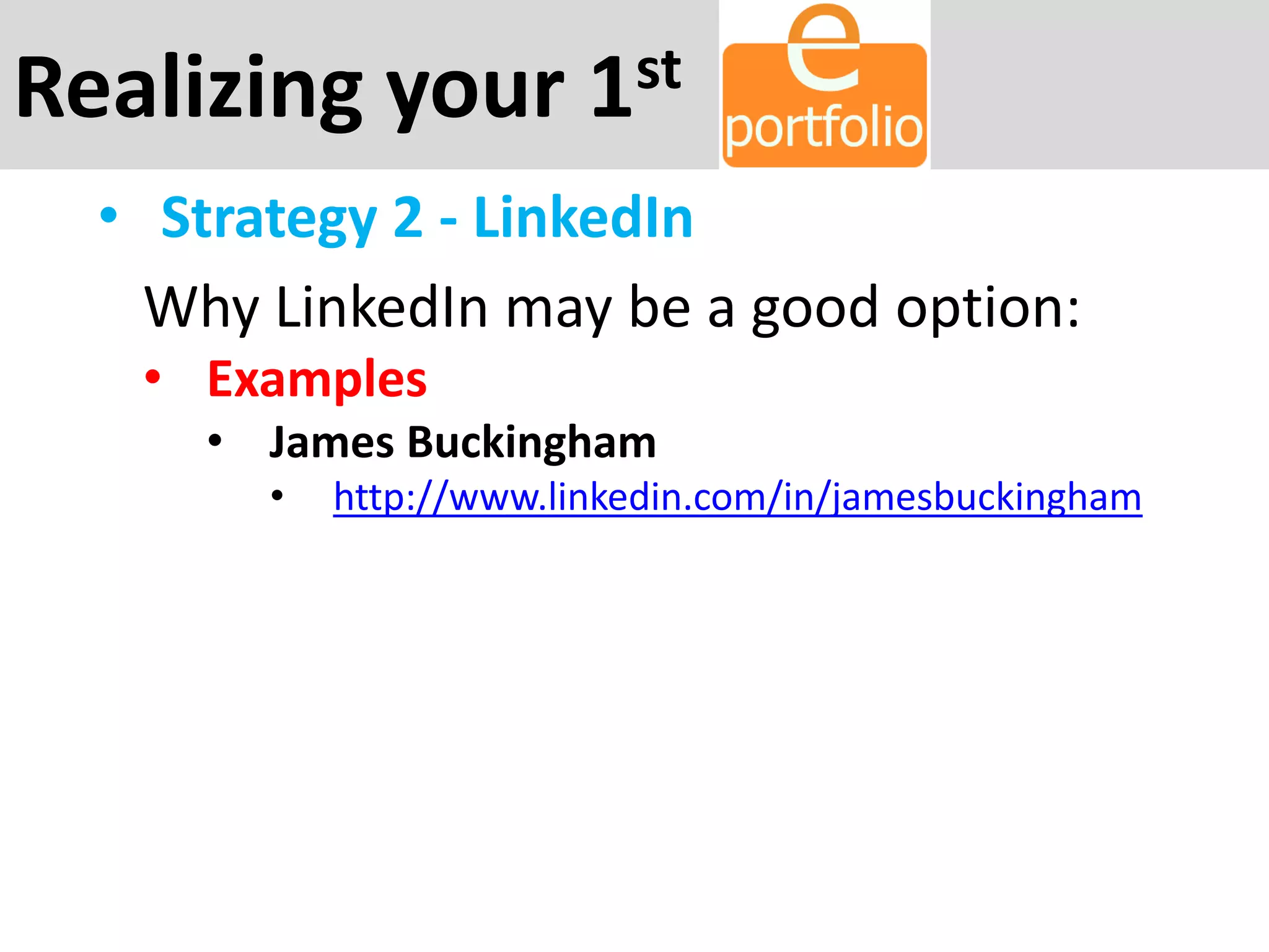 Realizing your 1st
• Strategy 2 - LinkedIn
Why LinkedIn may be a good option:
• Examples
• James Buckingham
• http://www.linkedin.com/in/jamesbuckingham
 
