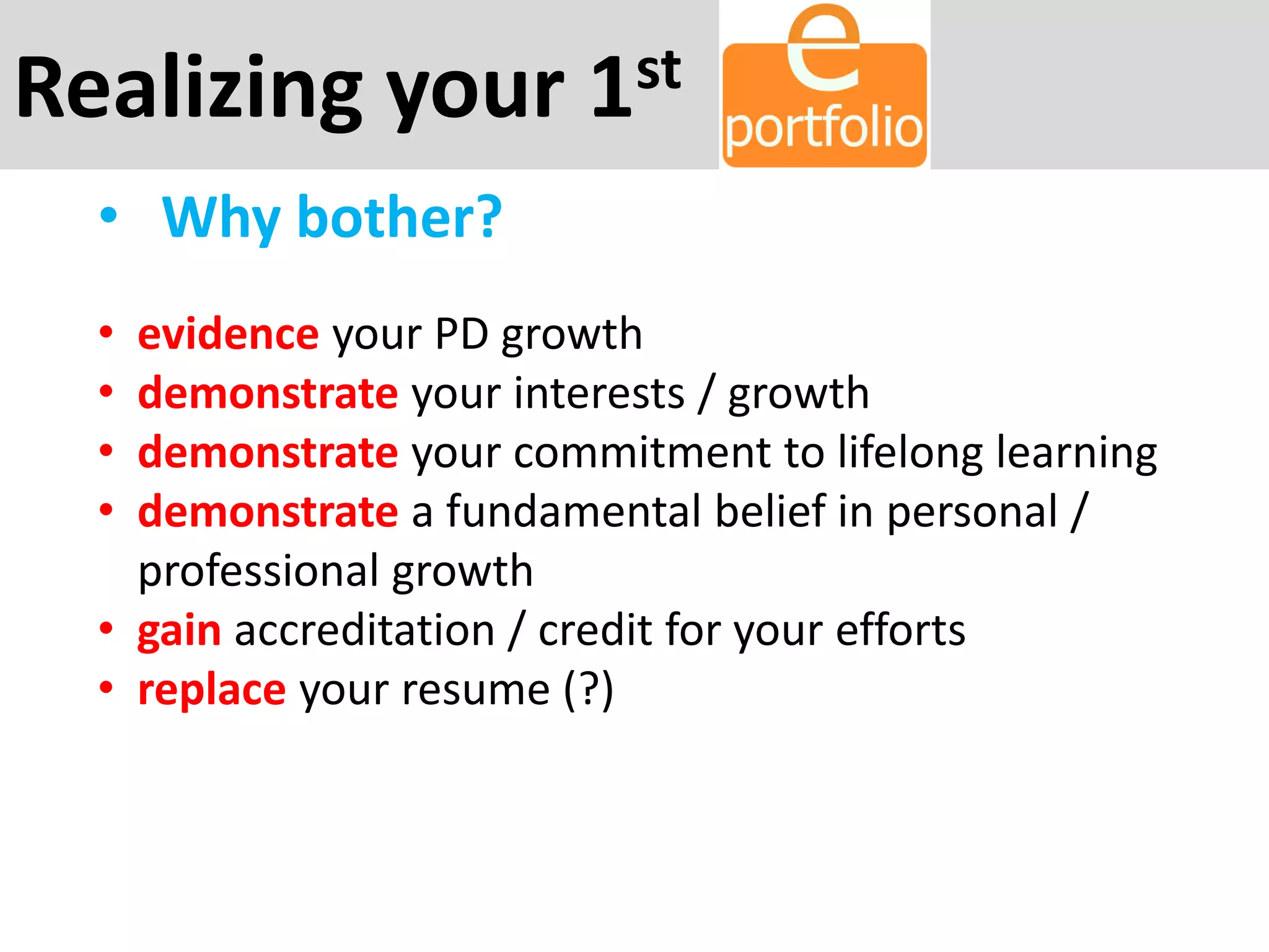 Realizing your 1st
• Why bother?
• evidence your PD growth
• demonstrate your interests / growth
• demonstrate your commitment to lifelong learning
• demonstrate a fundamental belief in personal /
professional growth
• gain accreditation / credit for your efforts
• replace your resume (?)
 