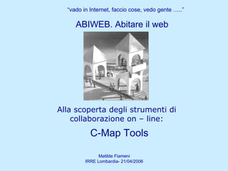 Alla scoperta degli strumenti di collaborazione on – line: ABIWEB. Abitare il web “ vado in Internet, faccio cose, vedo gente …..” C-Map Tools 