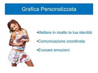 Grafica Personalizzata
●Mettere in risalto la tua identità
●Comunicazione coordinata
●Evocare emozioni
 