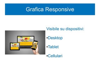Grafica Responsive
Visibile su dispositivi:
●Desktop
●Tablet
●Cellulari
 