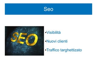 Seo
●Visibilità
●Nuovi clienti
●Traffico targhettizato
 