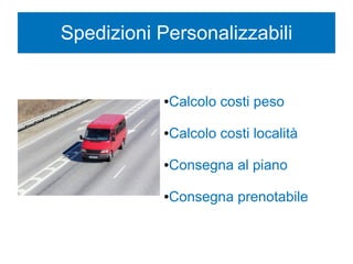 Spedizioni Personalizzabili
●Calcolo costi peso
●Calcolo costi località
●Consegna al piano
●Consegna prenotabile
 