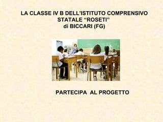 LA CLASSE IV B DELL’ISTITUTO COMPRENSIVO
            STATALE “ROSETI”
              di BICCARI (FG)




          PARTECIPA AL PROGETTO
 